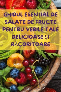 GHIDUL ESEN¿IAL DE SALATE DE FRUCTE PENTRU VERILE TALE DELICIOASE ¿I R¿CORITOARE - Maria Popescu