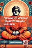 The Complete Works Of Swami Vivekananda (Volume I) The Complete Works Of Swami Vivekananda (Volume I)