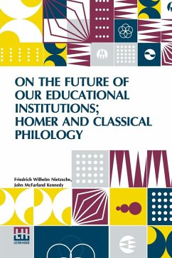 On The Future Of Our Educational Institutions; Homer And Classical Philology - Nietzsche, Friedrich Wilhelm