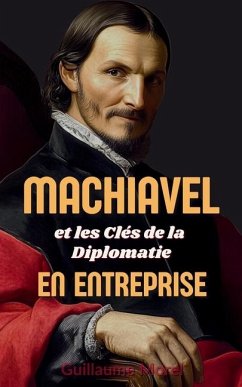 Machiavel et les Clés de la Diplomatie en Entreprise - Morel, Guillaume