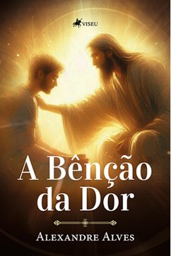 A bênção da dor (eBook, ePUB) - Alves, Alexandre