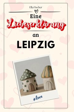 Eine Liebeserklärung an Leipzig - Fischer, Ella