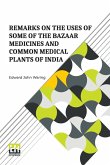 Remarks On The Uses Of Some Of The Bazaar Medicines And Common Medical Plants Of India Remarks On The Uses Of Some Of The Bazaar Medicines And Common Medical Plants Of India