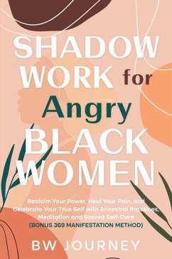 Shadow Work for Angry Black Women: Reclaim Your Power, Heal Your Pain, and Celebrate Your True Self with Ancestral Practices, Meditation and Sacred Self-Care (bonus 369 Manifestation Method) (eBook, ePUB) - Journey, B. W.