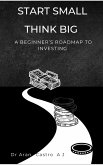 Start Small, Think Big: The Beginner's Roadmap to Investing (eBook, ePUB)