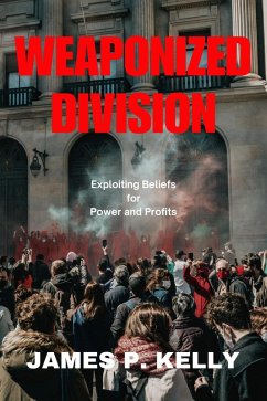 Weaponized Division: Exploiting Beliefs for Power and Profits (eBook, ePUB) - Kelly, James