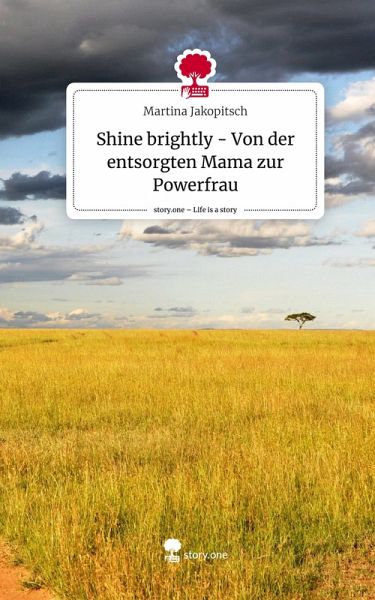 Shine brightly - Von der entsorgten Mama zur Powerfrau. Life is a Story - story.one