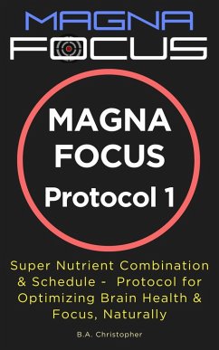 MAGNA FOCUS Protocol 1 - Supplement Protocol for Boosting Brain Health, Brain Performance & Focus (eBook, ePUB) - Christopher, B. A.