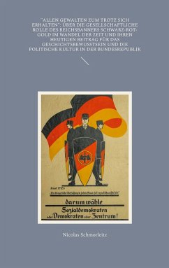 "Allen Gewalten zum Trotz sich erhalten": Über die gesellschaftliche Rolle des Reichsbanners Schwarz-Rot-Gold im Wandel der Zeit und ihren heutigen Beitrag für das Geschichtsbewusstsein und die politische Kultur in der Bundesrepublik "Allen Gewalten zum Trotz sich erhalten": Über die gesellschaftliche Rolle des Reichsbanners Schwarz-Rot-Gold im Wandel der Zeit und ihren heutigen Beitrag für das Geschichtsbewusstsein und die politische Kultur in der Bundesrepublik