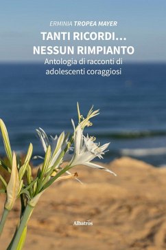 Tanti ricordi... nessun rimpianto. Antologia di racconti di adolescenti coraggiosi (eBook, ePUB) - Tropea Mayer, Erminia