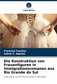 Die Konstruktion von Frauenfiguren in Immigrationsromanen aus Rio Grande do Sul Die Konstruktion von Frauenfiguren in Immigrationsromanen aus Rio Grande do Sul