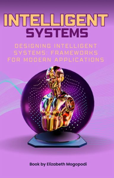 Designing Intelligent Systems: Frameworks for Modern Applications (O7.0 TRANSFORM INFORMATION TECHNOLOGY) (eBook, ePUB) Designing Intelligent Systems: Frameworks for Modern Applications (O7.0 TRANSFORM INFORMATION TECHNOLOGY) (eBook, ePUB)