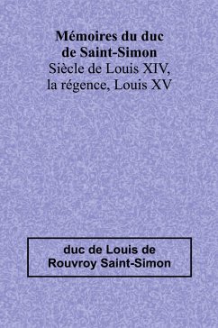 Cover Mémoires du duc de Saint-Simon; Siècle de Louis XIV, la régence, Louis XV