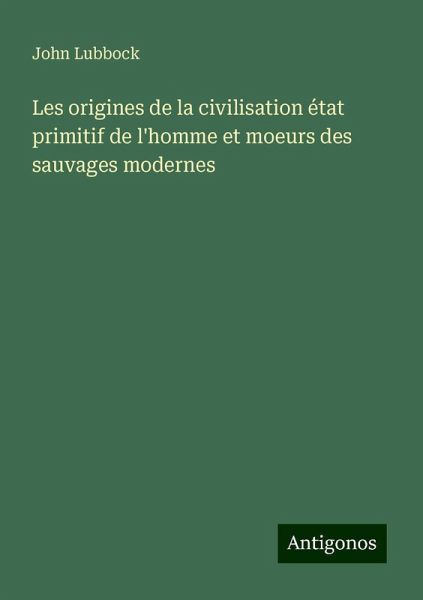 Les origines de la civilisation état primitif de l'homme et moeurs des sauvages modernes Les origines de la civilisation état primitif de l'homme et moeurs des sauvages modernes