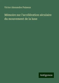 Mémoire sur l'accélération séculaire du mouvement de la lune - Puiseux, Victor Alexandre