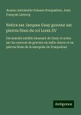 Notice sur Jacques Guay graveur sur pierres fines du roi Louis XV Notice sur Jacques Guay graveur sur pierres fines du roi Louis XV