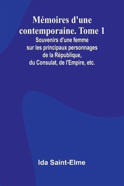 Mémoires d'une contemporaine. Tome 1; Souvenirs d'une femme sur les principaux personnages de la République, du Consulat, de l'Empire, etc. - Saint-Elme, Ida