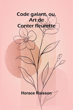 Code galant, ou, Art de Conter fleurette - Raisson, Horace