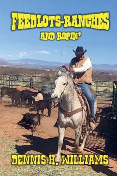 Feedlots, Ranches and Ropin' - Williams, Dennis H.