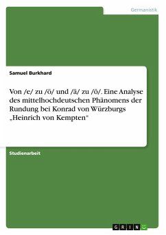Von /e/ zu /ö/ und /¿/ zu /¿/. Eine Analyse des mittelhochdeutschen Phänomens der Rundung bei Konrad von Würzburgs "Heinrich von Kempten" Von /e/ zu /ö/ und /¿/ zu /¿/. Eine Analyse des mittelhochdeutschen Phänomens der Rundung bei Konrad von Würzburgs "Heinrich von Kempten"