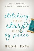 Stitching Your Story Piece by Peace A 13 Week Devotional Pursuing the Peace of God Stitching Your Story Piece by Peace A 13 Week Devotional Pursuing the Peace of God