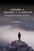 Superando a ansiedade e a depressão - Reescrevendo a mente Superando a ansiedade e a depressão - Reescrevendo a mente