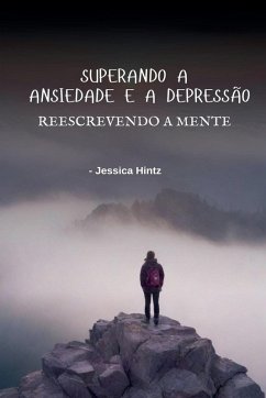 Superando a ansiedade e a depressão - Reescrevendo a mente - Hintz, Jessica