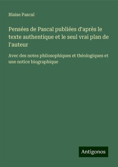 Pensées de Pascal publiées d'après le texte authentique et le seul vrai plan de l'auteur - Pascal, Blaise