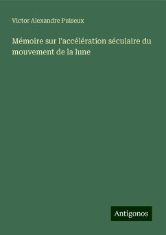 Mémoire sur l'accélération séculaire du mouvement de la lune - Puiseux, Victor Alexandre