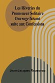 Les Rêveries du Promeneur Solitaire; Ouvrage faisant suite aux Confessions