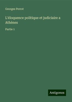 L'éloquence politique et judiciaire a Athènes - Perrot, Georges