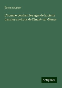 L'homme pendant les ages de la pierre dans les environs de Dinant-sur-Meuse - Dupont, Étienne