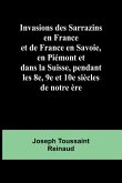 Invasions des Sarrazins en France; et de France en Savoie, en Piémont et dans la Suisse, pendant les 8e, 9e et 10e siècles de notre ère Invasions des Sarrazins en France; et de France en Savoie, en Piémont et dans la Suisse, pendant les 8e, 9e et 10e siècles de notre ère