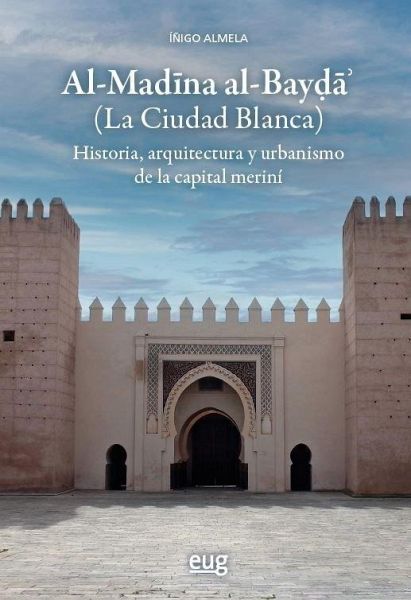 Al-Madna al-Bay (La Ciudad Blanca). Historia, arquitectura y urbanismo de la capital meriní