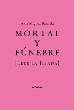 Cover Mortal y fúnebre: Leer la Iliada