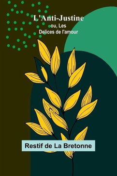 L'Anti-Justine; ou, Les Delices de l'amour - De La Bretonne, Restif L'Anti-Justine; ou, Les Delices de l'amour - De La Bretonne, Restif
