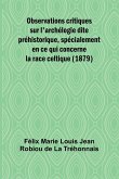 Observations critiques sur l'archélogie dite préhistorique, spécialement en ce qui concerne la race celtique (1879)