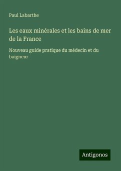 Les eaux minérales et les bains de mer de la France - Labarthe, Paul