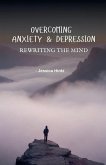 Overcoming Anxiety & Depression - Rewriting the Mind Overcoming Anxiety & Depression - Rewriting the Mind