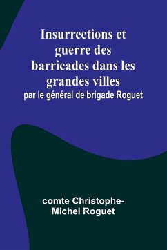 Cover Insurrections et guerre des barricades dans les grandes villes; par le général de brigade Roguet