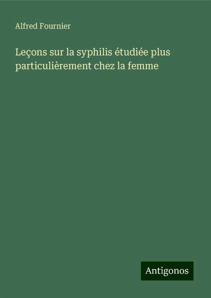Leçons sur la syphilis étudiée plus particulièrement chez la femme