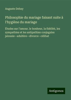 Philosophie du mariage faisant suite à l'hygiène du mariage - Debay, Auguste