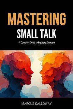 Mastering Small Talk: A Complete Guide to Engaging Dialogue (eBook, ePUB) - Calloway, Marcus