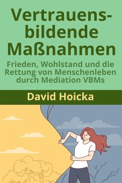 Cover Vertrauensbildende Maßnahmen: Frieden, Wohlstand und die Rettung von Menschenleben durch Mediation VBMs (Mediation für Leben und Frieden (de), #11) (eBook, ePUB)