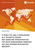 E-Mobilität und E-Parkhäuser als Zukunftslösung. Wie kann eine Infrastruktur für mehr erneuerbare Energien auf den Straßen geschaffen werden? (eBook, PDF) E-Mobilität und E-Parkhäuser als Zukunftslösung. Wie kann eine Infrastruktur für mehr erneuerbare Energien auf den Straßen geschaffen werden? (eBook, PDF)
