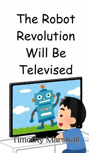The Robot Revolution Will Be Televised The Robot Revolution Will Be Televised