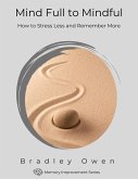 Mind Full to Mindful: How to Stress Less and Remember More (Memory Improvement Series) (eBook, ePUB)