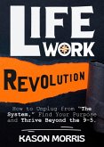Life Work Revolution: How to Unplug from "The System," Find Your Purpose, and Thrive Beyond the 9-5. (eBook, ePUB) Life Work Revolution: How to Unplug from "The System," Find Your Purpose, and Thrive Beyond the 9-5. (eBook, ePUB)