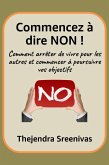 Commencez à dire NON ! - Comment arrêter de vivre pour les autres et commencer à poursuivre vos objectifs (eBook, ePUB)