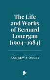 The Life and Works of Bernard Lonergan (1904-1984) (eBook, ePUB)